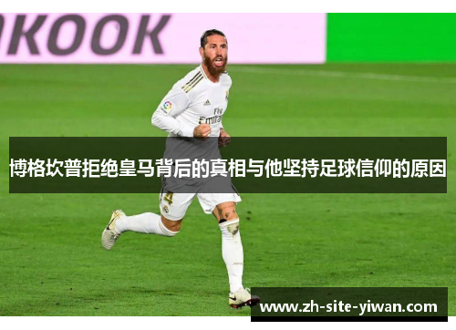 博格坎普拒绝皇马背后的真相与他坚持足球信仰的原因 博格坎普拒绝皇马背后的真相与他坚持足球信仰的原因