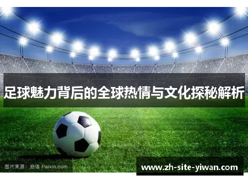 足球魅力背后的全球热情与文化探秘解析 足球魅力背后的全球热情与文化探秘解析