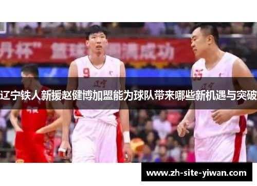 辽宁铁人新援赵健博加盟能为球队带来哪些新机遇与突破