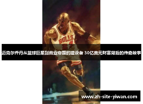 迈克尔乔丹从篮球巨星到商业帝国的建设者 30亿美元财富背后的传奇故事 迈克尔乔丹从篮球巨星到商业帝国的建设者 30亿美元财富背后的传奇故事
