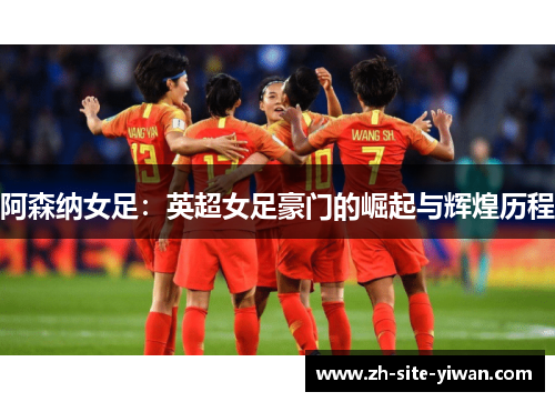 阿森纳女足：英超女足豪门的崛起与辉煌历程