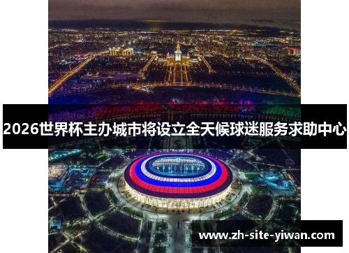 2026世界杯主办城市将设立全天候球迷服务求助中心 2026世界杯主办城市将设立全天候球迷服务求助中心