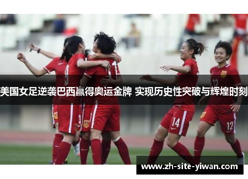 美国女足逆袭巴西赢得奥运金牌 实现历史性突破与辉煌时刻 美国女足逆袭巴西赢得奥运金牌 实现历史性突破与辉煌时刻
