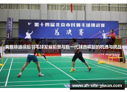 黄雅琼退役后羽毛球发展前景与新一代球员崛起的机遇与挑战 黄雅琼退役后羽毛球发展前景与新一代球员崛起的机遇与挑战