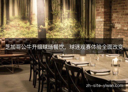 芝加哥公牛升级球场餐饮，球迷观赛体验全面改变