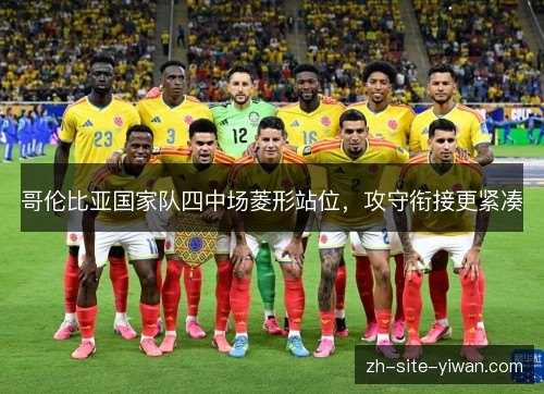 哥伦比亚国家队四中场菱形站位，攻守衔接更紧凑